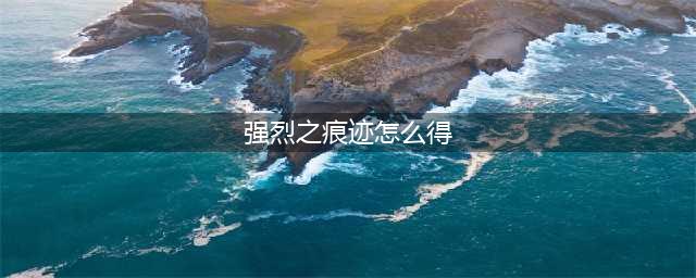 《地下城与勇士》强烈之痕迹怎么获取 强烈之痕迹获取方法(强烈之痕迹怎么得)
