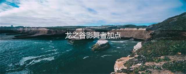 《龙之谷》手游影舞者加点方案 龙之谷手游影舞者pve加点(龙之谷影舞者加点)