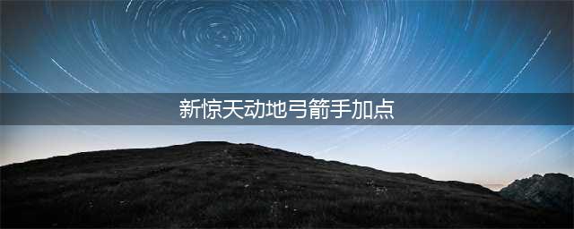 《新惊天动地》弓箭手怎么加点 弓箭手加点思路详解