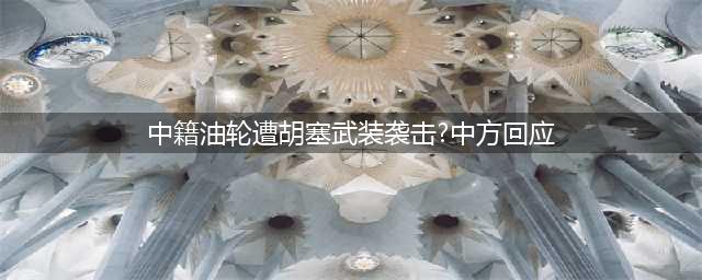 胡塞武装把事彻底闹大？就别怪中方不客气了，王毅重磅警告！(中籍油轮遭胡塞武装袭击?中方回应)