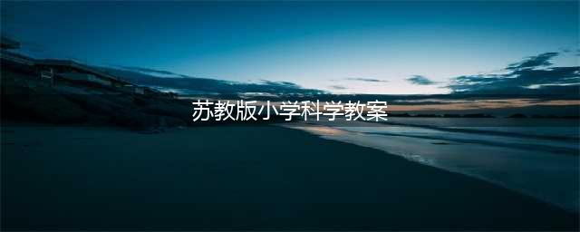 苏教版小学科学三年级下册 第二单元 3、叶和花 教案(苏教版小学科学教案)