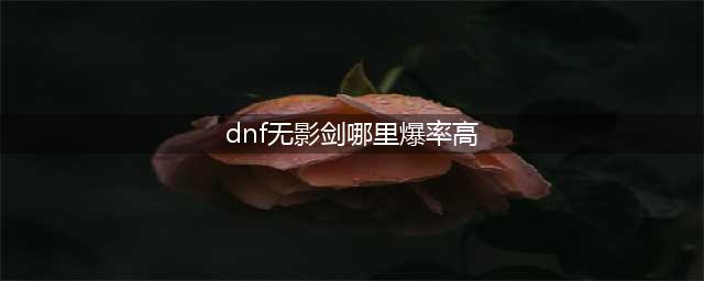dnf哪里无影剑爆率高 无影剑爆率高的地图(dnf无影剑哪里爆率高)