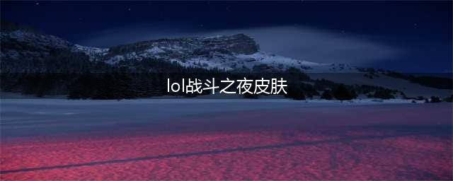 《英雄联盟》2022战斗之夜白银宝箱皮肤介绍