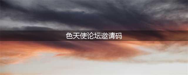 《天使之战》好友邀请码领取途径 好友邀请码如何获取(色天使论坛邀请码)