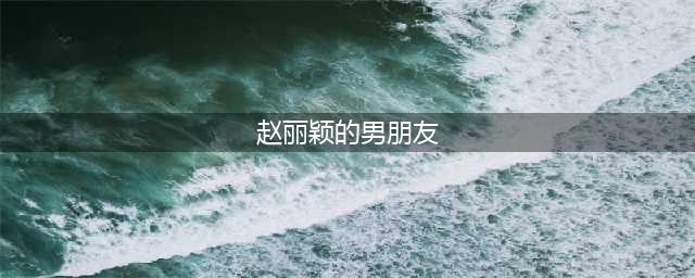 揭秘！赵丽颖的十大绯闻男友中唯一被她公开承认的人(赵丽颖的男朋友)