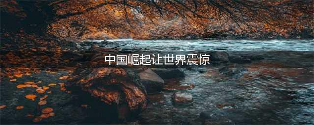 中国经济崛起，外交部发声震撼世界(中国崛起让世界震惊)