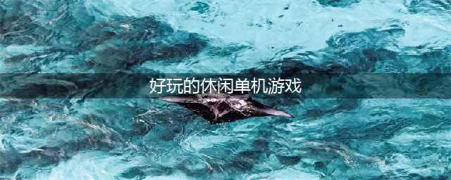 休闲单机游戏大全排行榜推荐2022 休闲单机游戏下载合集(好玩的休闲单机游戏)