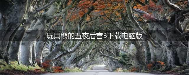 《玩具熊的五夜后宫》系列1、2、3、4部主机版将于11月29日正式发售 每部卖56元(玩具熊的五夜后宫3下载电脑版)