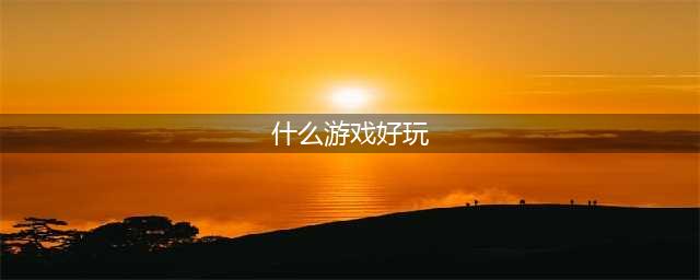 2021现在什么网游比较好玩 适合长期玩的网游排行榜前十名(什么游戏好玩)