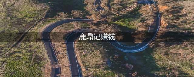 鹿鼎记手游怎么快速赚钱 快速赚钱方法(鹿鼎记赚钱)