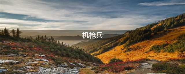 《从军》机枪兵怎么练？机枪兵使用心得(机枪兵)