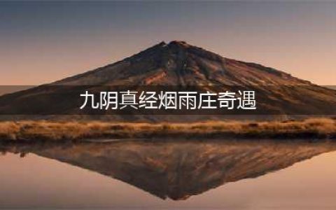九阴真经奇遇奖励 九阴真经全奇遇汇总(九阴真经烟雨庄奇遇)