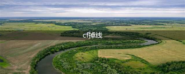 cf排位掉线的处理建议 cf排位掉线的原因有哪些(cf掉线)