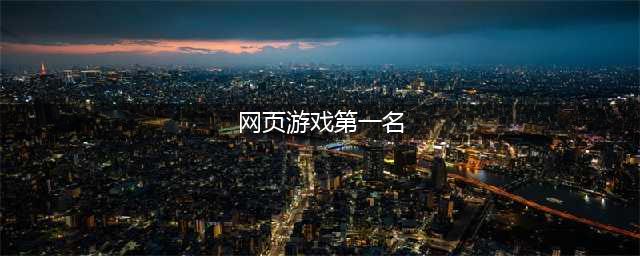 经典好玩得网页游戏排行2021 最火爆的网页游戏有哪些(网页游戏第一名)