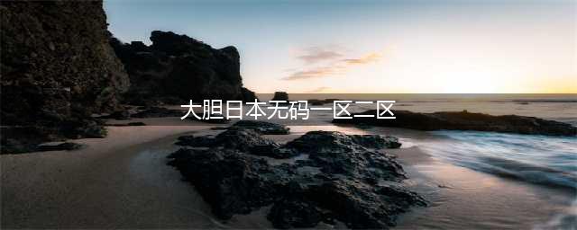 SCI一区二区三区四区的区别(大胆日本无码一区二区)