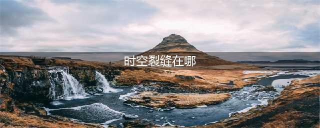 DNF时空裂缝在哪怎么进入条件及任务详解(时空裂缝在哪)