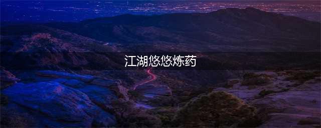《江湖悠悠》炼药配方大全一览 最新炼药配方汇总