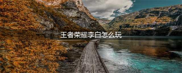 《王者荣耀》李白玩法攻略 李白有什么技巧(王者荣耀李白怎么玩)