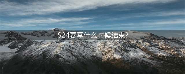 王者荣耀s24赛季什么时候结束