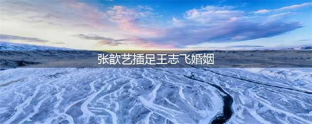 插足王志飞婚姻、被前夫内涵恶心，却仍被袁弘宠着的她，凭什么？(张歆艺插足王志飞婚姻)