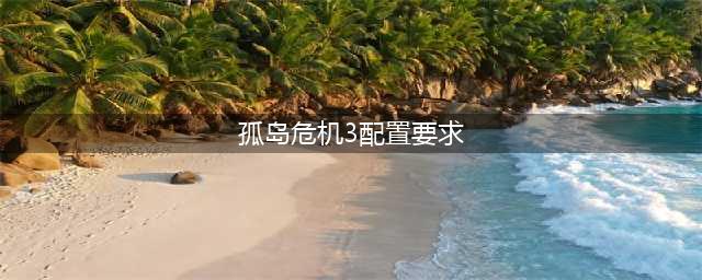 《孤岛危机3》需要什么配置 最低配置需求一览(孤岛危机3配置要求)