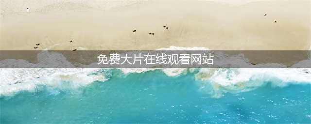 【推荐】十大免费在线观影网站，轻松观看高清大片(免费大片在线观看网站)