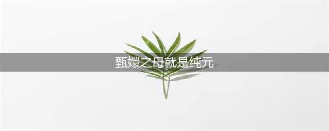 甄嬛传：这5点可以证明，甄嬛的母亲就是纯元，难怪不敢见皇上(甄嬛之母就是纯元)