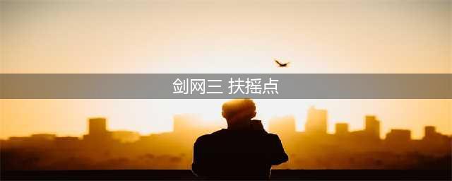 剑网三扶摇点任务地点大全 95级萌新大侠之路必备(剑网三 扶摇点)