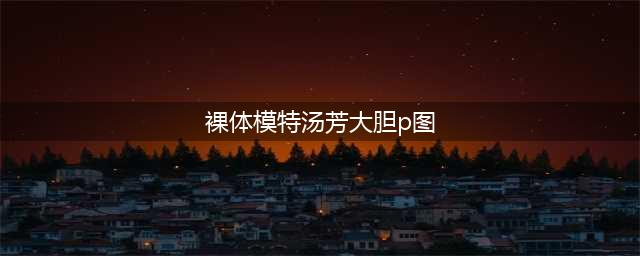 汤芳大胆写真照片全集 汤芳全裸高清无码照片 汤芳出道(裸体模特汤芳大胆p图)
