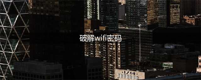 WIFI密码如何破解 教你百分之百成功蹭网(破解wifi密码)