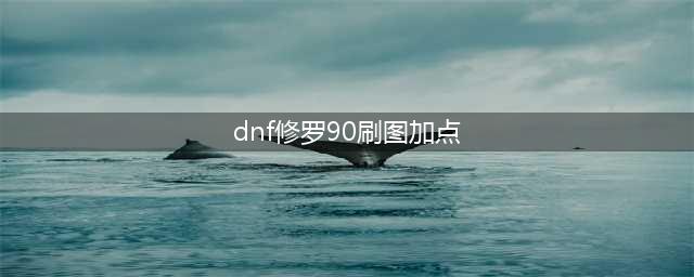 DNF阿修罗90刷图如何加点方案解析(dnf修罗90刷图加点)