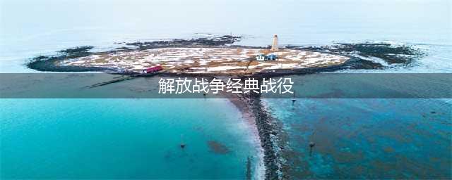 解放战争时期，我军十大经典战役，粟裕打了5场，不愧是战神(解放战争经典战役)
