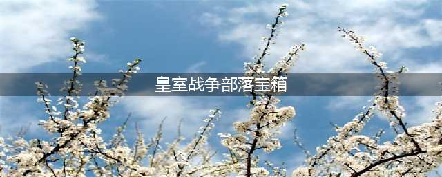 《皇室战争》部落传奇宝箱掉落规律 皇室战争宝箱有哪几种(皇室战争部落宝箱)