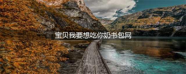 为啥宝宝不爱吃奶，终于搞明白了(宝贝我要想吃你奶书包网)