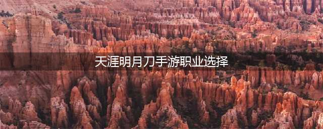 《天涯明月刀》手游职业推荐2022最新攻略(天涯明月刀手游职业选择)