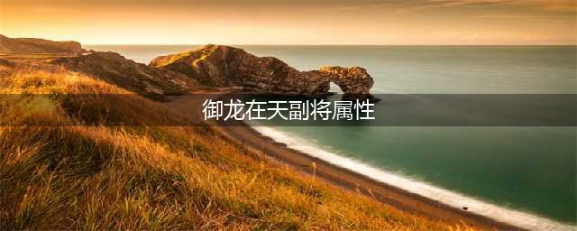 御龙在天手游董卓副将属性分析 使用技巧一览(御龙在天副将属性)