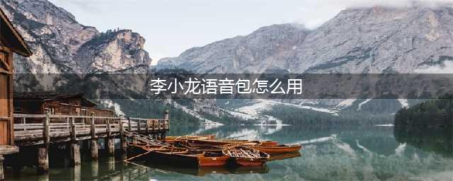 《王者荣耀》李小龙粤语语音包使用教程 李小龙粤语语音包切换方法(李小龙语音包怎么用)