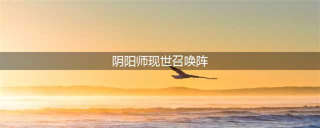 阴阳师召唤阵怎么用 现世召唤阵大全(阴阳师现世召唤阵)