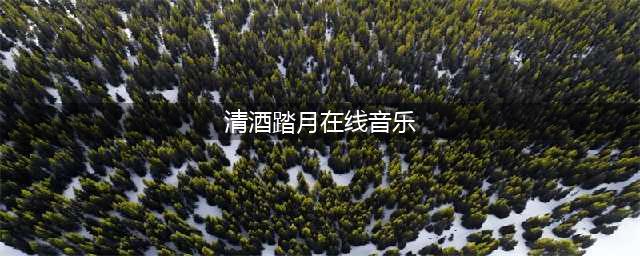 这4个无损音乐网站太好用了，全网歌曲随便听，还能免费下载呢(清酒踏月在线音乐)