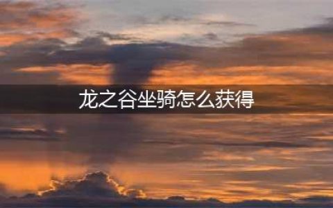 《龙之谷2》坐骑怎么获得 坐骑获得方法一览(龙之谷坐骑怎么获得)