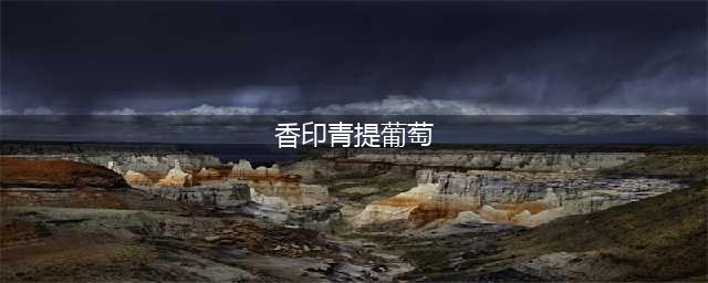 果中“爱马仕”香印青提(香印青提葡萄)