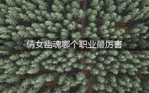《倩女幽魂手游》什么职业最厉害 最强职业选择推荐(倩女幽魂哪个职业最厉害)