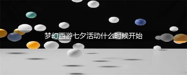 《梦幻西游》2022七夕锦衣活动时间玩法攻略