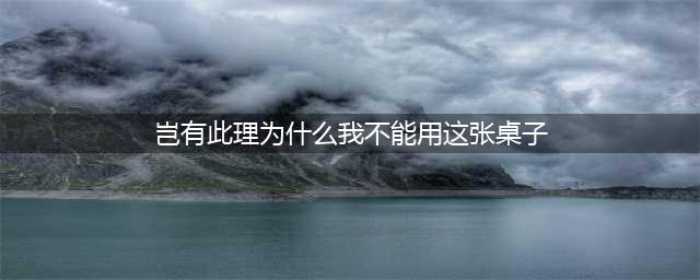 岂有此理为什么我不能使用这张桌子