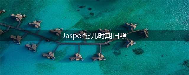 Jasper婴儿时期旧照曝光  TFBOYS合体为王源庆生(Jasper婴儿时期旧照)