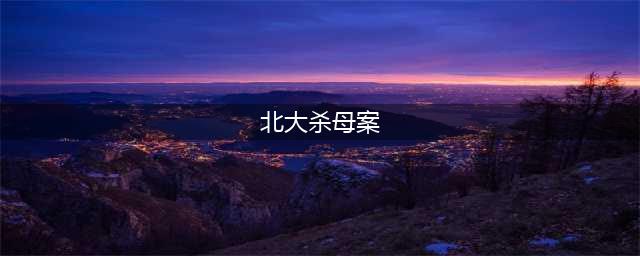 震惊全球！北大高材生弑母案终判死刑，背后的可怕真相曝光(北大杀母案)