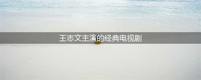 王志文评分最高6部剧集：《叛逆者》仅排第5，第一豆瓣高达9.3分(王志文主演的经典电视剧)