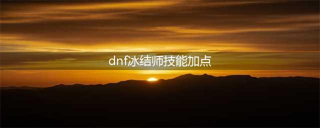 《DNF》2021冰结师怎么加点 2021冰结师技能图文分享(dnf冰结师技能加点)