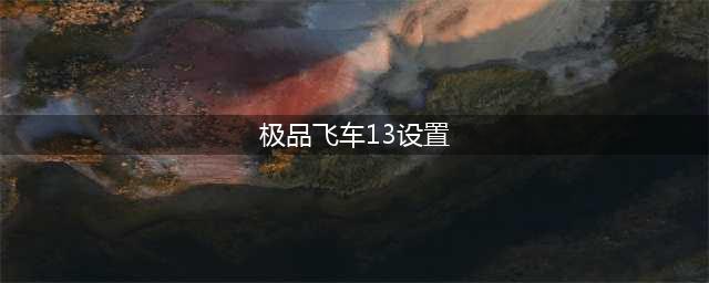 极品飞车13操作键讲解与操作方法(极品飞车13设置)