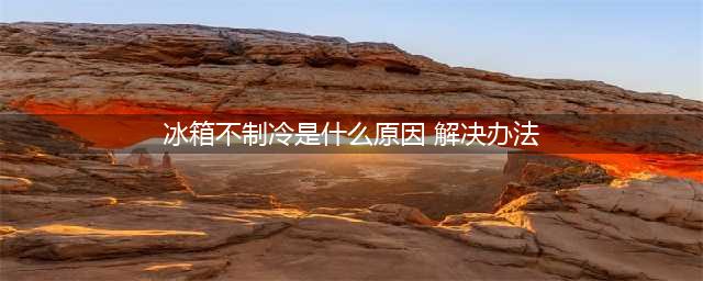 冰箱不制冷的常见6种原因及解决办法(冰箱不制冷是什么原因 解决办法)
